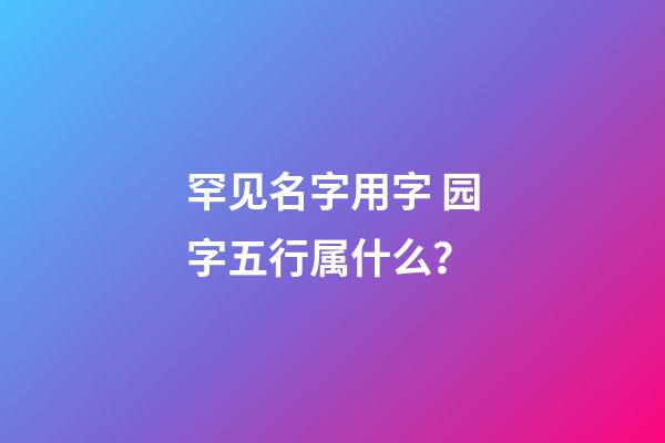 罕见名字用字 园字五行属什么？